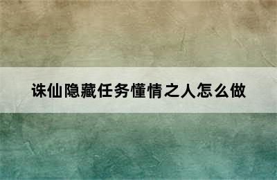 诛仙隐藏任务懂情之人怎么做