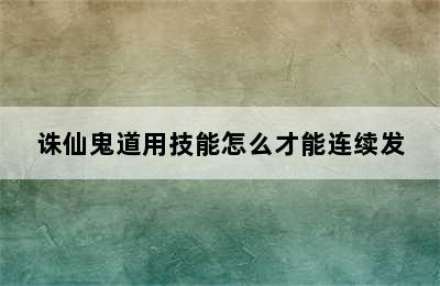 诛仙鬼道用技能怎么才能连续发