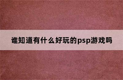 谁知道有什么好玩的psp游戏吗