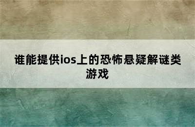 谁能提供ios上的恐怖悬疑解谜类游戏