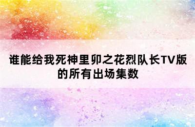 谁能给我死神里卯之花烈队长TV版的所有出场集数