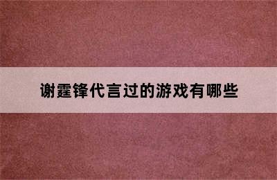 谢霆锋代言过的游戏有哪些