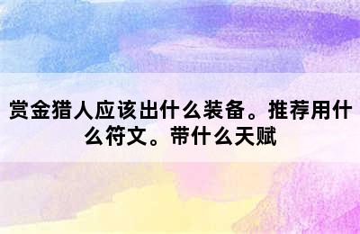 赏金猎人应该出什么装备。推荐用什么符文。带什么天赋