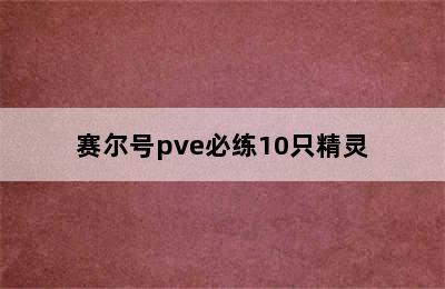 赛尔号pve必练10只精灵