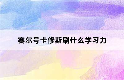 赛尔号卡修斯刷什么学习力