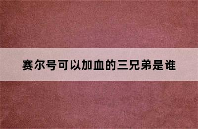 赛尔号可以加血的三兄弟是谁