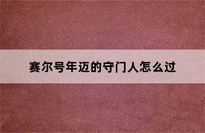 赛尔号年迈的守门人怎么过