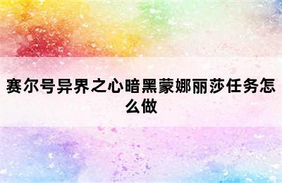 赛尔号异界之心暗黑蒙娜丽莎任务怎么做