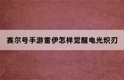 赛尔号手游雷伊怎样觉醒电光炽刃