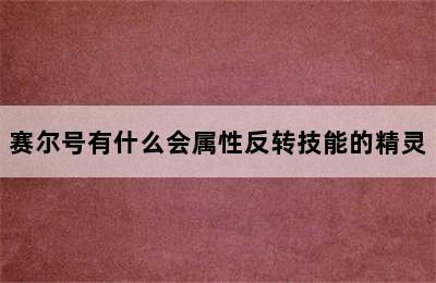 赛尔号有什么会属性反转技能的精灵