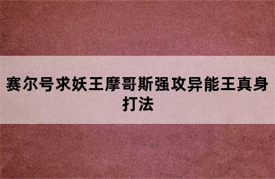 赛尔号求妖王摩哥斯强攻异能王真身打法