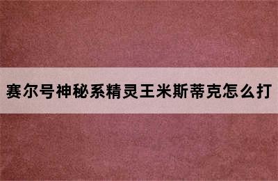 赛尔号神秘系精灵王米斯蒂克怎么打