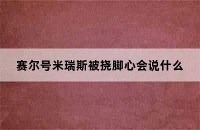 赛尔号米瑞斯被挠脚心会说什么