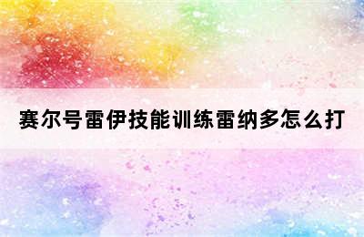 赛尔号雷伊技能训练雷纳多怎么打