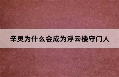 辛灵为什么会成为浮云楼守门人