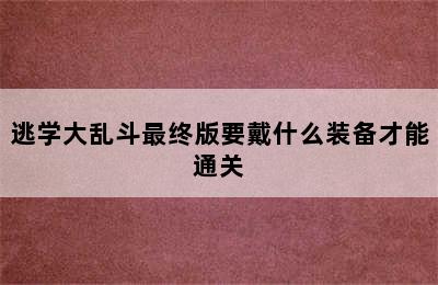 逃学大乱斗最终版要戴什么装备才能通关