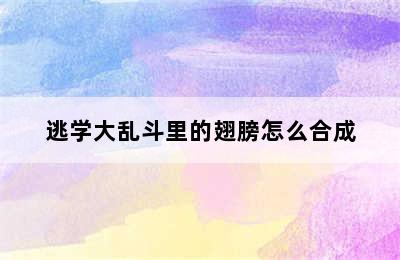 逃学大乱斗里的翅膀怎么合成