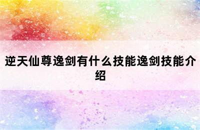 逆天仙尊逸剑有什么技能逸剑技能介绍