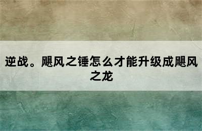 逆战。飓风之锤怎么才能升级成飓风之龙