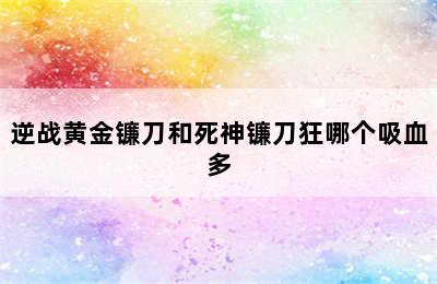 逆战黄金镰刀和死神镰刀狂哪个吸血多