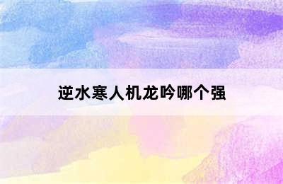 逆水寒人机龙吟哪个强