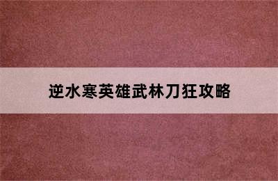 逆水寒英雄武林刀狂攻略