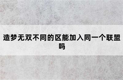 造梦无双不同的区能加入同一个联盟吗