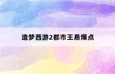 造梦西游2都市王易爆点