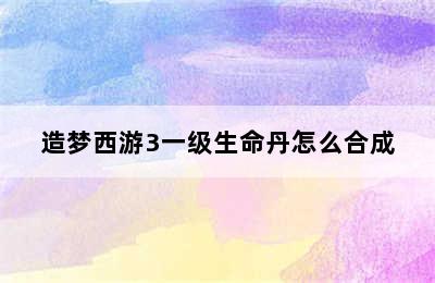 造梦西游3一级生命丹怎么合成