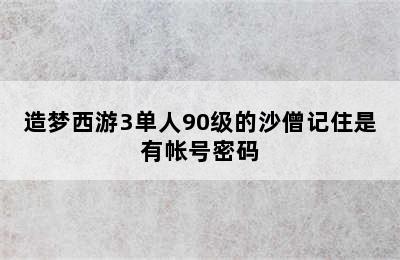 造梦西游3单人90级的沙僧记住是有帐号密码