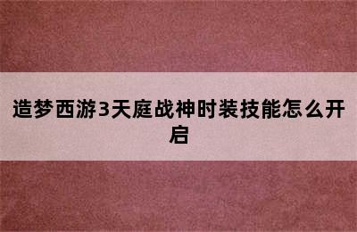 造梦西游3天庭战神时装技能怎么开启