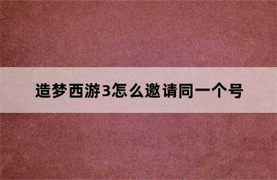 造梦西游3怎么邀请同一个号