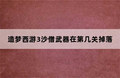 造梦西游3沙僧武器在第几关掉落