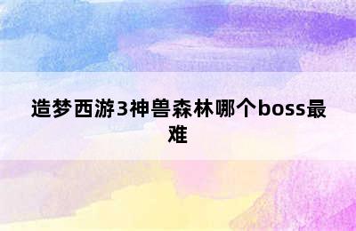 造梦西游3神兽森林哪个boss最难