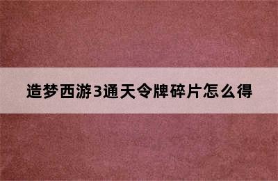 造梦西游3通天令牌碎片怎么得