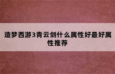 造梦西游3青云剑什么属性好最好属性推荐