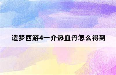 造梦西游4一介热血丹怎么得到