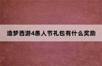 造梦西游4愚人节礼包有什么奖励