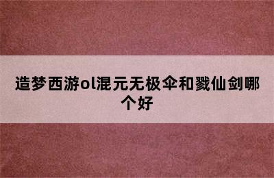 造梦西游ol混元无极伞和戮仙剑哪个好