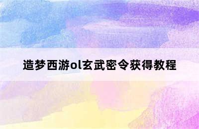 造梦西游ol玄武密令获得教程