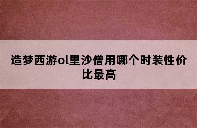 造梦西游ol里沙僧用哪个时装性价比最高