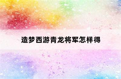 造梦西游青龙将军怎样得