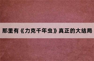 那里有《力克千年虫》真正的大结局