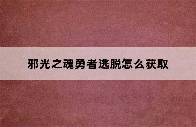 邪光之魂勇者逃脱怎么获取