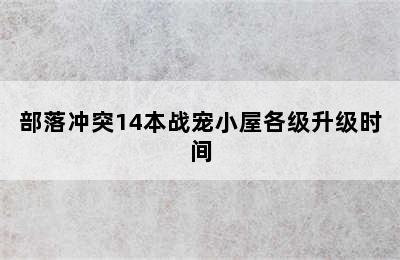 部落冲突14本战宠小屋各级升级时间