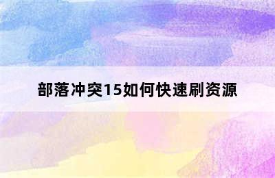 部落冲突15如何快速刷资源