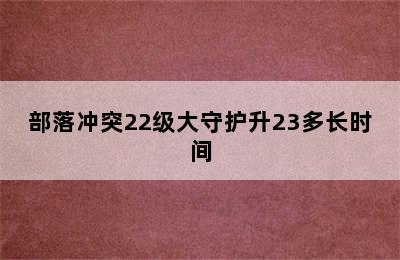 部落冲突22级大守护升23多长时间