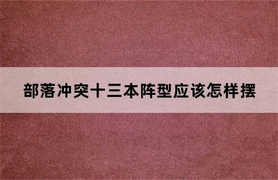 部落冲突十三本阵型应该怎样摆