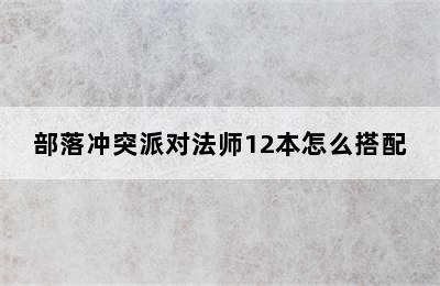 部落冲突派对法师12本怎么搭配