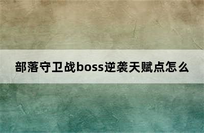 部落守卫战boss逆袭天赋点怎么